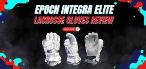 Read more about the article Epoch Integra Elite II Lacrosse Gloves Review