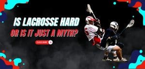 Read more about the article Is Lacrosse Hard or Is It Just A Myth? 