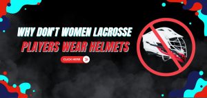 Read more about the article Why Don’t Women Lacrosse Players Wear Helmets